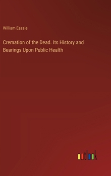 Hardcover Cremation of the Dead. Its History and Bearings Upon Public Health Book