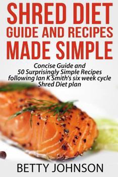 Paperback Shred Diet Guide and Recipes Made Simple: Concise Guide And 50 Surprisingly Simple Recipes following Ian K Smith's six week cycle Shred Diet plan Book