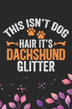 This Isn't Dog Hair It's Dachshund Glitter: Cool Dachshund Dog Journal Notebook - Dachshund Puppy Lover Gifts – Funny Dachshund Dog Notebook - ... Dachshund Dad & Mom Gifts. 6 x 9 in 120 pages