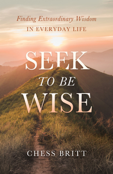 Hardcover Seek to Be Wise: Finding Extraordinary Wisdom in Everyday Life Book