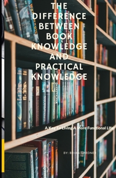 Paperback The Difference Between Book Knowledge and Practical Knowledge: A Key To Living A More Functional Life Book