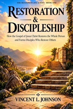 Restoration & Discipleship: How the Gospel of Jesus Christ Restores the Whole Person and Forms Disciples Who Restores others (The Restored Life Series)