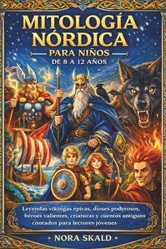 MITOLOGÍA NÓRDICA PARA NIÑOS DE 8 A 12 AÑOS: Leyendas vikingas épicas, dioses poderosos, héroes valientes, criaturas y cuentos antiguos contados para lectores jóvenes (Spanish Edition)