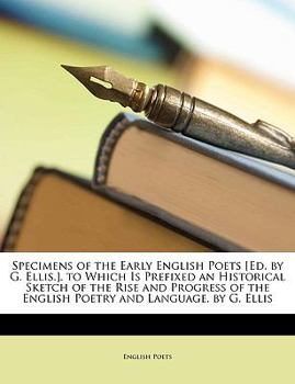 Paperback Specimens of the Early English Poets [Ed. by G. Ellis.]. to Which Is Prefixed an Historical Sketch of the Rise and Progress of the English Poetry and Book