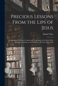 Paperback Precious Lessons From the Lips of Jesus [microform]: Containing Cautions, Counsels and Consolations for Such of the Disciples of Christ as Are Seeking Book