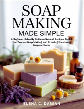 Paperback Soap Making Made Simple: A Beginner-Friendly Guide To Natural Recipes, Cold & Hot Process Soap Making, and Creating Handmade Soaps at Home Book