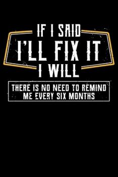 Paperback If I Said I'll Fix It I Will: There Is No Need To Remind Me Every Six Months Funny Handyman Lined Notebook Journal Diary 6x9 Book