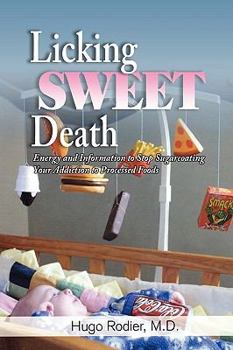 Licking Sweet Death: Energy and Information to Stop Sugarcoating Your Addiction to Processed Foods