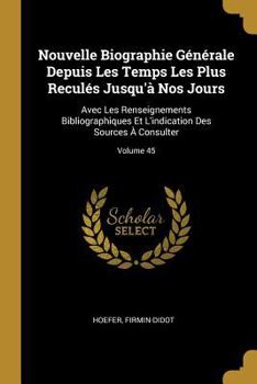 Paperback Nouvelle Biographie Générale Depuis Les Temps Les Plus Reculés Jusqu'à Nos Jours: Avec Les Renseignements Bibliographiques Et L'indication Des Sources [French] Book