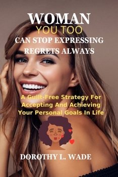 Woman, you too can stop expressing regrets always.: A guilt-free strategy for accepting and achieving your personal goals in life