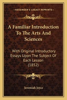 Paperback A Familiar Introduction To The Arts And Sciences: With Original Introductory Essays Upon The Subject Of Each Lesson (1852) Book