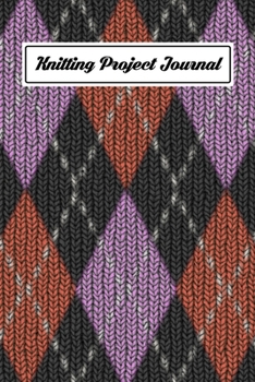 Knitting Project Journal: An Organizer to Record Work Progress, Patterns, Ideas, and Making Notes