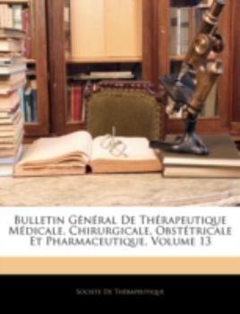 Paperback Bulletin G?n?ral de Th?rapeutique M?dicale, Chirurgicale, Obst?tricale Et Pharmaceutique, Volume 13 [French] Book