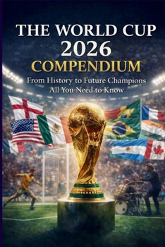 Paperback The World Cup 2026 Compendium: From History to Future Champions All You Need to Know Book