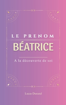 Béatrice: Le prénom BEATRICE| psychogénéalogie | ORIGINE |signification | ETYMOLOGIE | Symbolique | transgénérationnel livre | (French Edition)