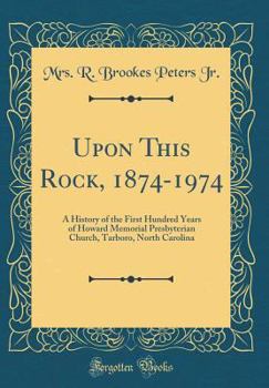 Upon This Rock, 1874-1974: A History of the First Hundred Years of Howard Memorial Presbyterian Church, Tarboro, North Carolina (Classic Reprint)