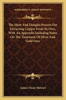 Paperback The Hunt And Douglas Process For Extracting Copper From Its Ores, With An Appendix Including Notes On The Treatment Of Silver And Gold Ores Book