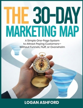 Paperback The 30-Day Marketing Map: A Simple One-Page System to Attract Paying Customers-Without Funnels, Fluff, or Overwhelm Book