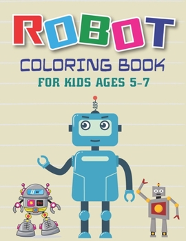 Robot Coloring Book for Kids Ages 5-7: Explore, Fun with Learn and Grow, Robot Coloring Book for Kids (A Really Best Relaxing Coloring Book for Boys, Robot, Fun, Coloring, Boys, Kids Coloring Books Ag