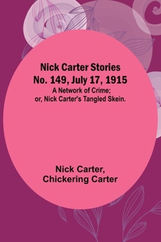 Nick Carter Stories No. 149, July 17, 1915: A Network of Crime; or, Nick Carter's Tangled Skein.