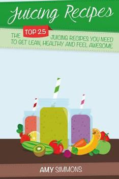 Paperback Juicing Recipes: The TOP 25 Juicing Recipes You Need To Get Lean, Healthy And Feel Awesome! Book