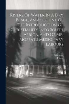 Paperback Rivers Of Water In A Dry Place, An Account Of The Introduction Of Christianity Into South Africa, And Of Mr. Moffat's Missionary Labours Book