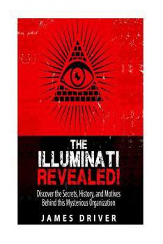 Paperback The Illuminati Revealed!: Discover The Secrets, History, And Motives Behind This Mysterious Organization Book