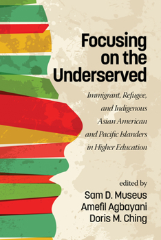 Paperback Focusing on the Underserved: Immigrant, Refugee, and Indigenous Asian American and Pacific Islanders in Higher Education Book