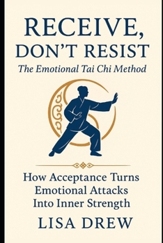 Paperback Receive, Don't Resist: The Emotional Tai Chi Method: How Acceptance Turns Emotional Attacks Into Inner Strength Book