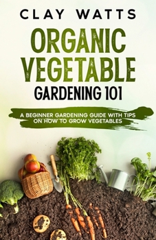 Paperback Organic Vegetable Gardening 101: A Beginner Gardening Guide with Tips on How to Grow Vegetables Book