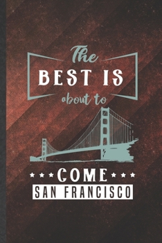 The Best Is About to Come San Francisco: Cute Blank Lined Backpacking Tourist Notebook Journal, Graduation Appreciation Gratitude Thank You Souvenir Gag Gift, Fashionable Graphic 110 Pages
