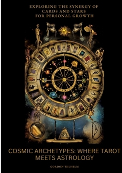 Cosmic Archetypes: Where Tarot Meets Astrology: Exploring the Synergy of Cards and Stars for Personal Growth