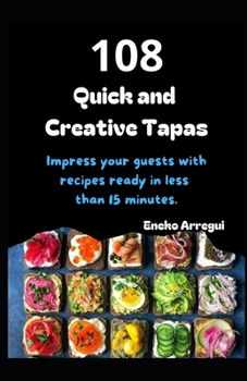108 Quick and Creative Tapas: Impress your guests with recipes ready in less than 15 minutes. Easy tapas in an flash. (108 easy and original recipes)