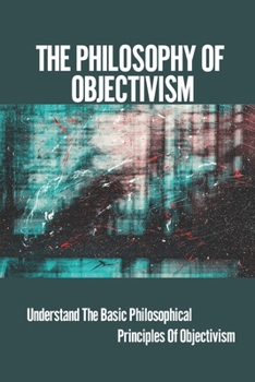 Paperback The Philosophy Of Objectivism: Understand The Basic Philosophical Principles Of Objectivism: Objectivist And Constructivist Methods Book