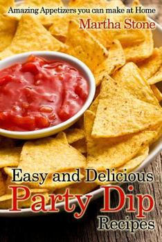 Paperback Easy and Delicious Party Dip Recipes: Amazing Appetizers you can make at Home Book