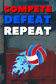 Compete Defeat Repeat: Blank Lined Journal Notebook, Size 6x9, 120 Pages, Volley-Ball Sport Gift For Volley-Ball Fans, Lovers,Players: Soft Cover, ... For Daily Goals, To Do List, Remind Me