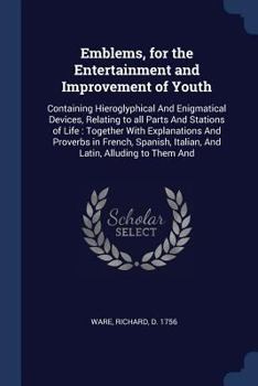 Paperback Emblems, for the Entertainment and Improvement of Youth: Containing Hieroglyphical And Enigmatical Devices, Relating to all Parts And Stations of Life Book