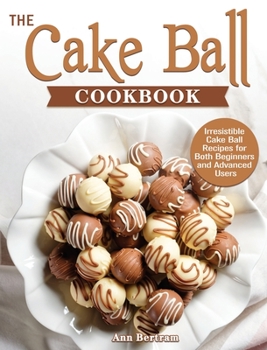 Hardcover The Cake Ball Cookbook: Irresistible Cake Ball Recipes for Both Beginners and Advanced Users Book