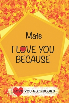 Mate I Love You Because /Love Cover Themes: What I love About You Gift Book: Prompted Fill-in the Blank Gratitud 6x9 Journal/ Tons of Reasons Why I Love You