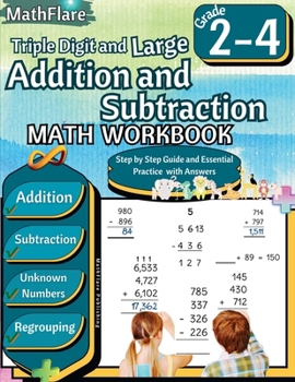 Triple Digit and Large Addition and Subtraction Math Workbook 2nd to 4th Grade: Large Addition and Subtraction Grade 2-4, Finding Unknown Numbers with Regrouping Activities (Mathflare Workbooks)