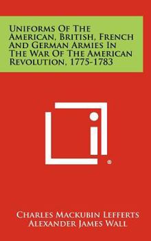 Uniforms of the American, British, French, and German armies in the War of the American Revolution, 1775-1783