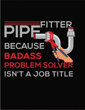 Pipefitter Because Badass problem Solver Isn't A Job Title: Funny Lined Notebook 8.5x11 inches with 120 pages / Journal Gift Idea For Work, ... Turn-out exam, Pipelayers Students