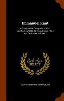 Hardcover Immanuel Kant: A Study and A Comparison With Goethe, Leonardo da Vinci, Bruno, Plato and Descartes Volume 2 Book
