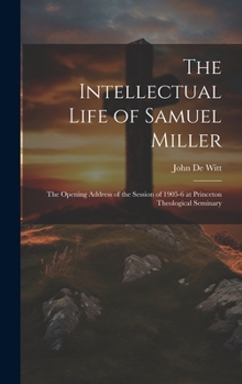 Hardcover The Intellectual Life of Samuel Miller: The Opening Address of the Session of 1905-6 at Princeton Theological Seminary Book