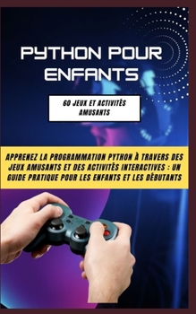Python Pour Enfants: 60 Jeux Et Activités Amusants: Apprenez La Programmation Python À Travers Des Jeux Amusants Et Des Activités Interacti