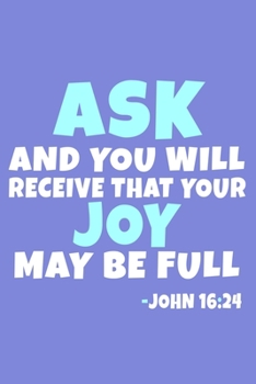 Paperback Ask And You Will Receive That Your Joy May Be Full - John 16: 24: Blank Lined Journal Notebook: Inspirational Motivational Bible Quote Scripture Chris Book