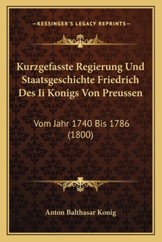 Paperback Kurzgefasste Regierung Und Staatsgeschichte Friedrich Des Ii Konigs Von Preussen: Vom Jahr 1740 Bis 1786 (1800) [German] Book