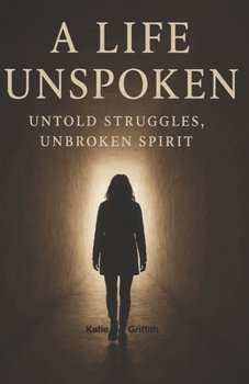 A Life Unspoken: Untold Struggles, Unbroken Spirit