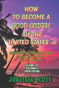 How to Become a Good Citizen of the United States: Embracing Civic Engagement and Ethical Values for a Better Society (A guide to becoming a good citi