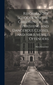 Hardcover Reformatory Schools, for the Children of the Perishing and Dangerous Classes, and for Juvenile Offenders Book